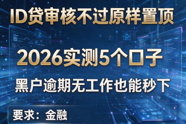 ID贷审核不通过原样置顶 2026实测5个口子 黑户逾期无工作也能秒下!