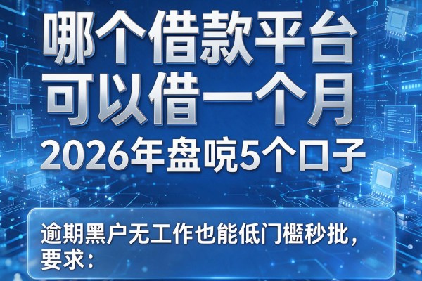 哪个借款平台可以借一个月 2026年盘点5个口子 逾期黑户无工作也能低门槛秒批