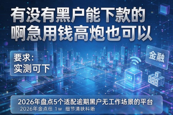 有没有黑户能下款的啊急用钱高炮也可以 2026年盘点5个适配逾期黑户无工作场景的平台 实测可下
