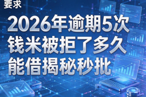 2026年逾期5次钱米被拒了多久能借揭秘秒批!
