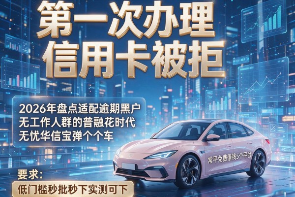 第一次办理信用卡被拒 2026年盘点适配逾期黑户无工作人群的普融花时代无忧华信宝弹个车常平免费借钱5个平台 低门槛秒批秒下实测可下！