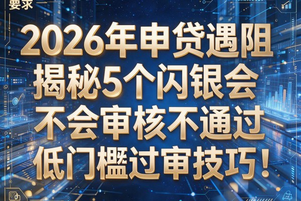 2026年申贷遇阻揭秘5个闪银会不会审核不通过低门槛过审技巧！