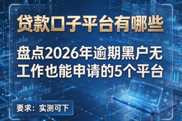 贷款口子平台有哪些 盘点2026年逾期黑户无工作也能申请的5个平台 实测可下