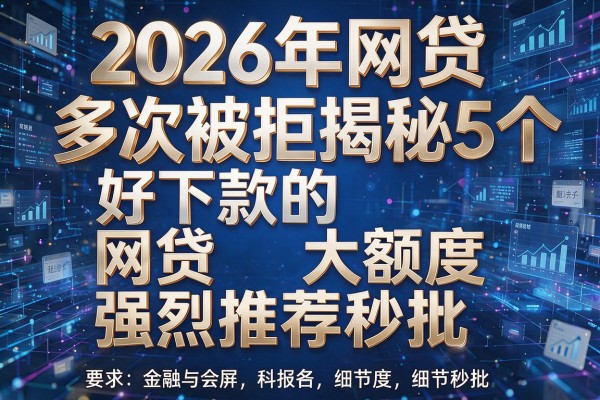 2026年网贷多次被拒揭秘5个好下款的网贷大额度强烈推荐秒批!