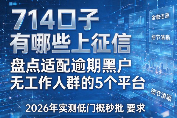 714口子有哪些上征信 盘点适配逾期黑户无工作人群的5个平台 2026年实测低门槛秒批