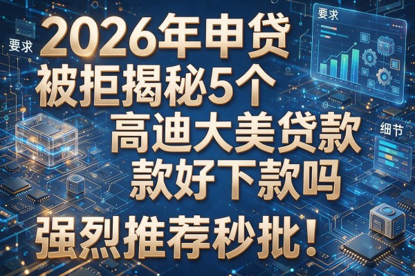 2026年申贷被拒揭秘5个高迪大美贷款好下款吗强烈推荐秒批!