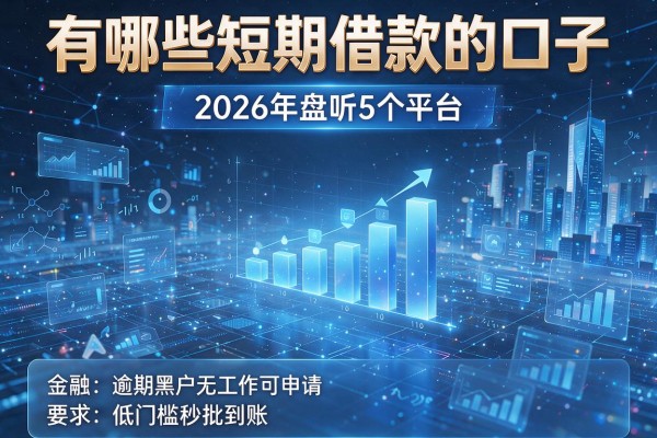 有哪些短期借款的口子 2026年盘点5个平台 逾期黑户无工作可申请 低门槛秒批到账