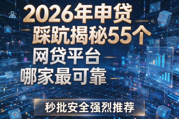 2026年申贷踩坑揭秘5个网贷平台哪家最可靠安全强烈推荐秒批！
