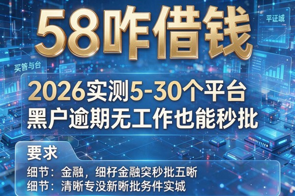 58咋借钱 2026实测5-30个平台黑户逾期无工作也能秒批！