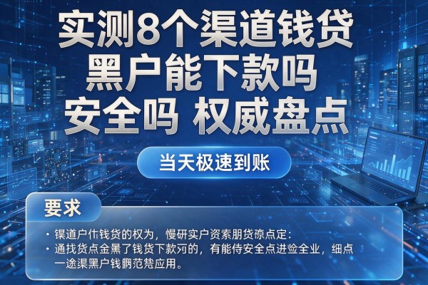 实测8个渠道钱贷黑户能下款吗安全吗权威盘点,当天极速到账!