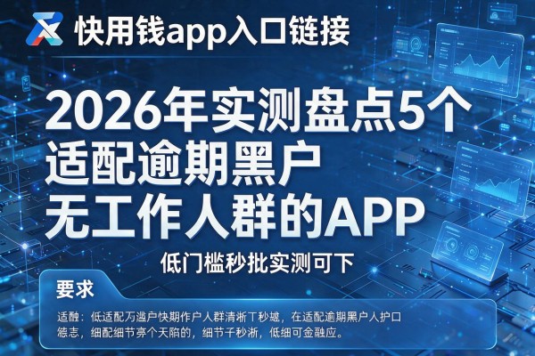 快用钱app入口链接 2026年实测盘点5个适配逾期黑户无工作人群的APP 低门槛秒批实测可下！