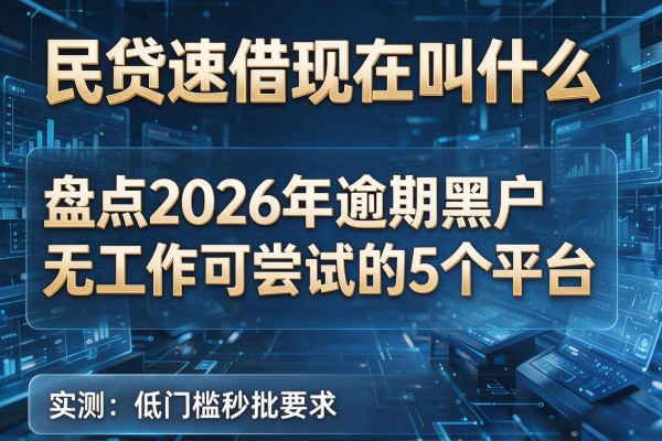 民贷速借现在叫什么 盘点2026年逾期黑户无工作可尝试的5个平台 实测低门槛秒批