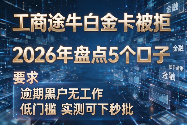 工商途牛白金卡被拒 2026年盘点5个口子 逾期黑户无工作低门槛实测可下秒批!