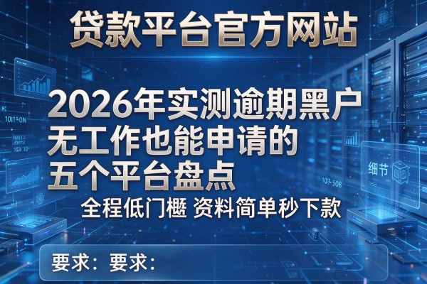 贷款平台官方网站 2026年实测逾期黑户无工作也能申请的五个平台盘点 全程低门槛资料简单秒下款!