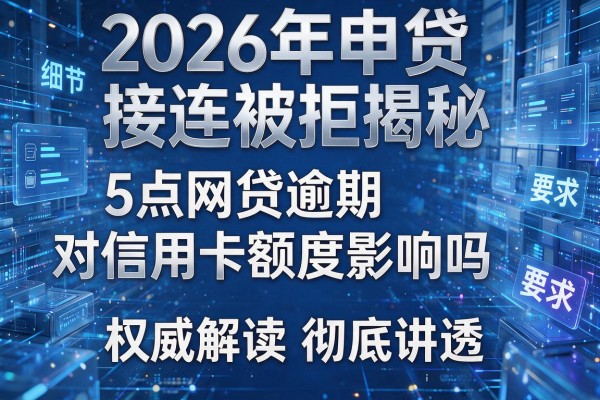 2026年申贷接连被拒揭秘5点网贷逾期对信用卡额度影响吗权威解读彻底讲透!