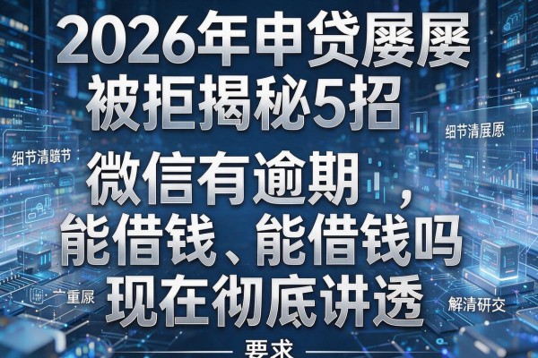 2026年申贷屡屡被拒揭秘5招微信有逾期能借钱吗现在彻底讲透!