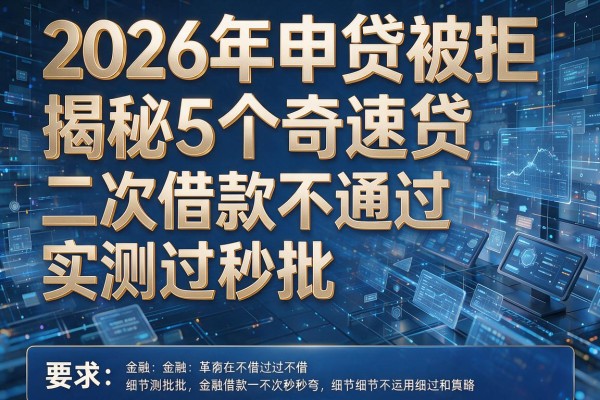 2026年申贷被拒揭秘5个奇速贷二次借款不通过实测秒批!