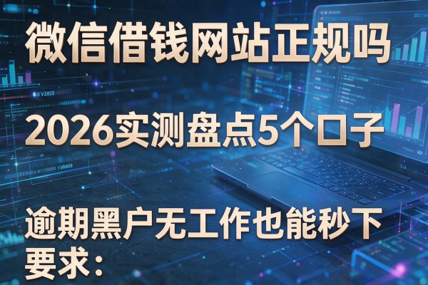 微信借钱网站正规吗 2026实测盘点5个口子 逾期黑户无工作也能秒下!
