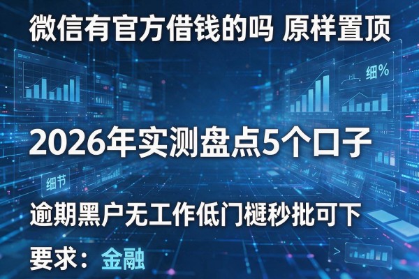 微信有官方借钱的吗原样置顶 2026年实测盘点5个口子 逾期黑户无工作低门槛秒批可下!