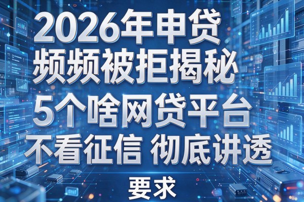 2026年申贷频频被拒揭秘5个啥网贷平台不看征信彻底讲透!
