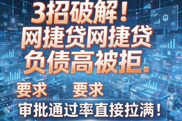 3招破解网捷贷负债高被拒，审批通过率直接拉满！