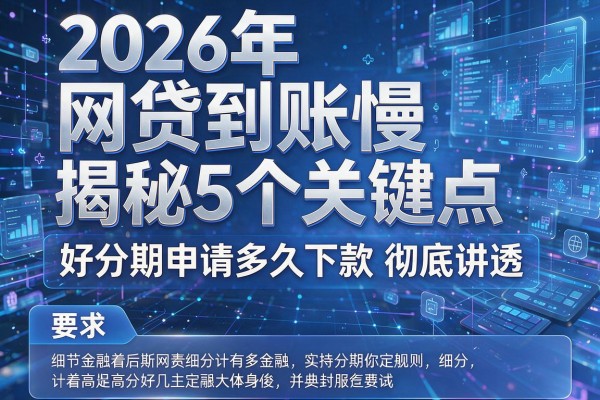 2026年网贷到账慢揭秘5个关键点好分期申请多久下款彻底讲透!