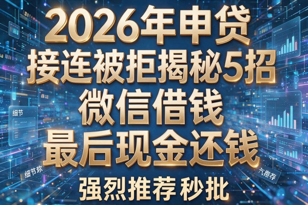 2026年申贷接连被拒揭秘5招微信借钱最后现金还钱强烈推荐秒批!