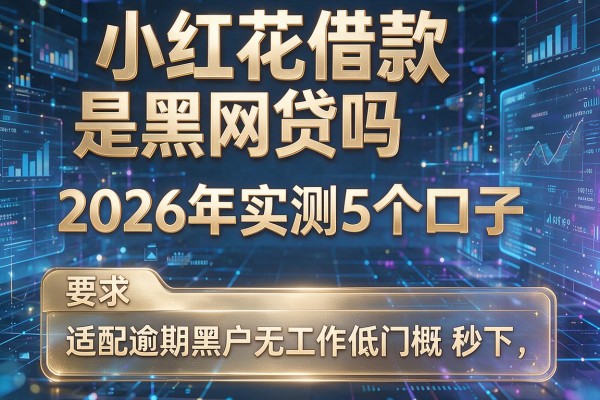 小红花借款是黑网贷吗 2026年实测5个口子 适配逾期黑户无工作低门槛秒下!