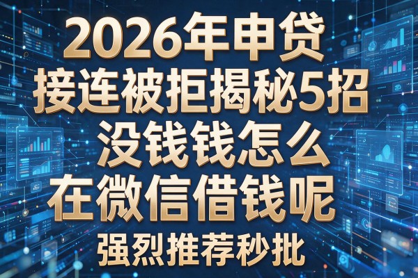 2026年申贷接连被拒揭秘5招没钱怎么在微信借钱呢强烈推荐秒批！