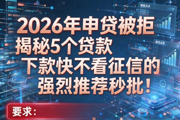 2026年申贷被拒揭秘5个贷款下款快不看征信的强烈推荐秒批!