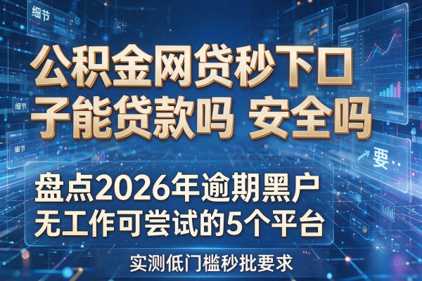 公积金网贷秒下口子能贷款吗安全吗 盘点2026年逾期黑户无工作可尝试的5个平台 实测低门槛秒批