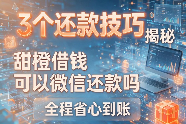 3个还款技巧揭秘甜橙借钱可以微信还款吗全程省心到账!