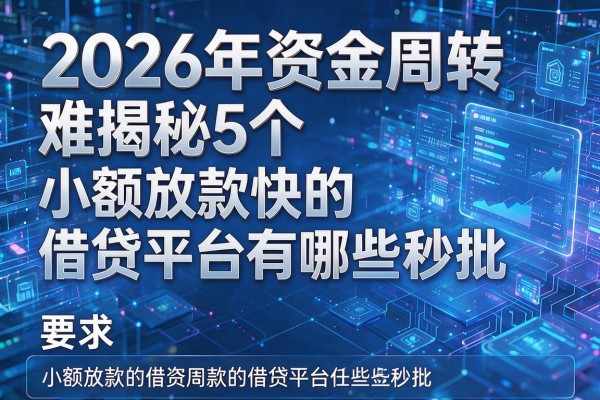 2026年资金周转难揭秘5个小额放款快的借贷平台有哪些秒批！