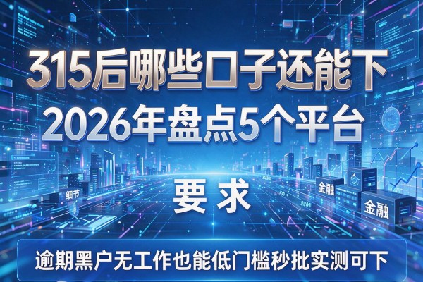 315后哪些口子还能下 2026年盘点5个平台 逾期黑户无工作也能低门槛秒批实测可下