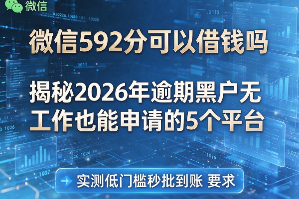 微信592分可以借钱吗 揭秘2026年逾期黑户无工作也能申请的5个平台 实测低门槛秒批到账