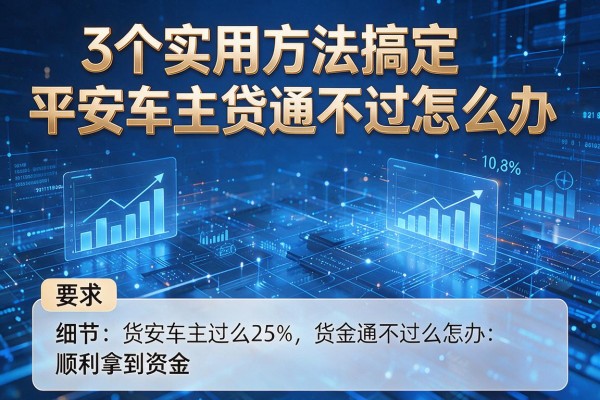 3个实用方法搞定平安车主贷通不过怎么办,顺利拿到资金!