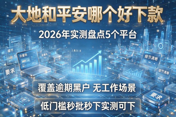 大地和平安哪个好下款 2026年实测盘点5个平台 覆盖逾期黑户无工作场景 低门槛秒批秒下实测可下!