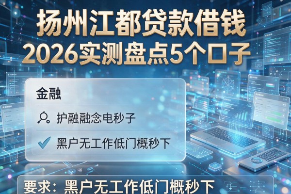 扬州江都贷款借钱2026实测盘点5个口子 黑户无工作低门槛秒下！