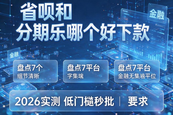 省呗和分期乐哪个好下款 盘点7个平台 2026实测低门槛秒批!