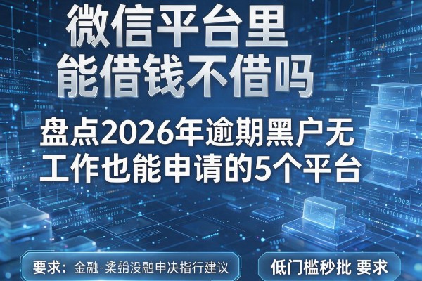微信平台里能借钱不借吗 盘点2026年逾期黑户无工作也能申请的5个平台 低门槛秒批