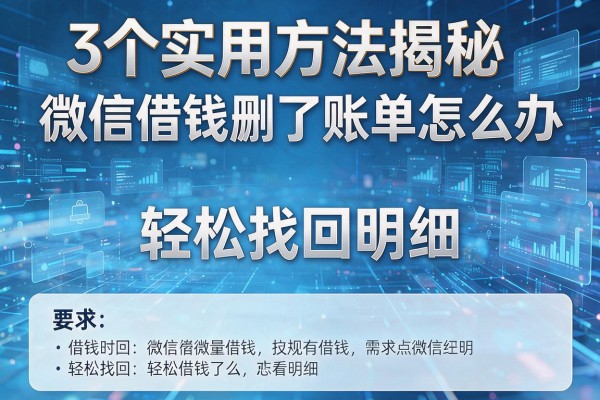3个实用方法揭秘微信借钱删了账单怎么办轻松找回明细！
