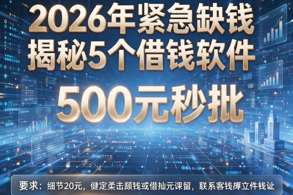 2026年紧急缺钱揭秘5个借钱软件500元秒批!