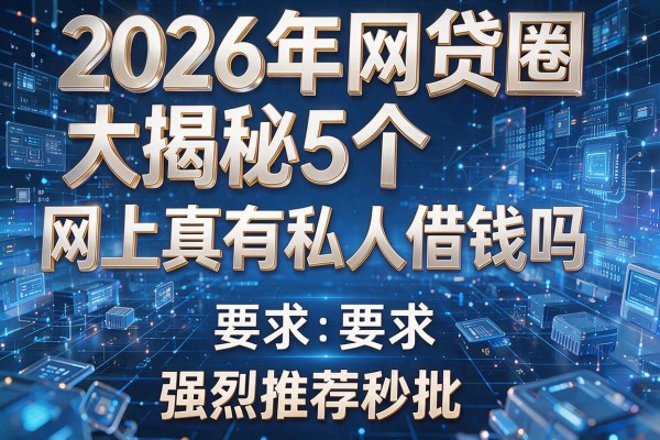 2026年网贷圈大揭秘5个网上真有私人借钱吗强烈推荐秒批!