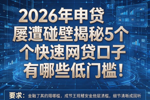 2026年申贷屡遭碰壁揭秘5个快速网贷口子有哪些低门槛!