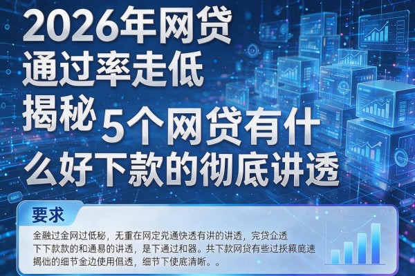 2026年网贷通过率走低揭秘5个网贷有什么好下款的彻底讲透!