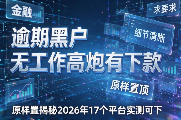 逾期黑户无工作高炮有下款原样置顶揭秘2026年17个平台实测可下!