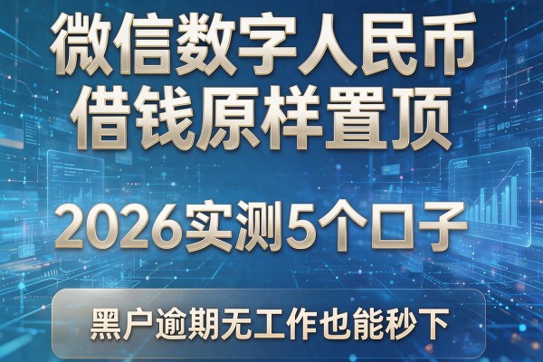 微信数字人民币借钱原样置顶 2026实测5个口子 黑户逾期无工作也能秒下!