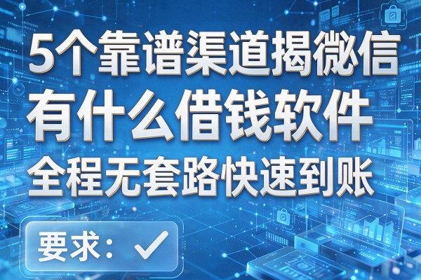 5个靠谱渠道揭秘微信有什么借钱软件可靠全程无套路快速到账!