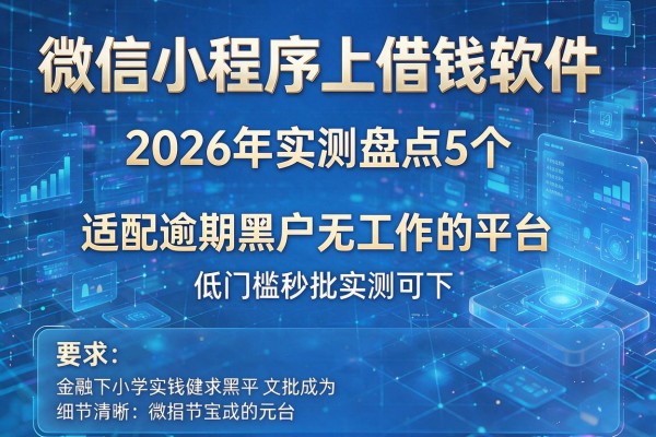 微信小程序上借钱软件 2026年实测盘点5个适配逾期黑户无工作的平台 低门槛秒批实测可下！