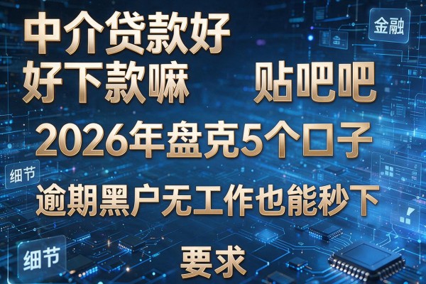 中介贷款好下款嘛贴吧吧 2026年盘点5个口子 逾期黑户无工作也能秒下